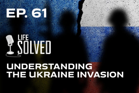 Ep.61 Life Solved, understanding the Ukraine invasion
