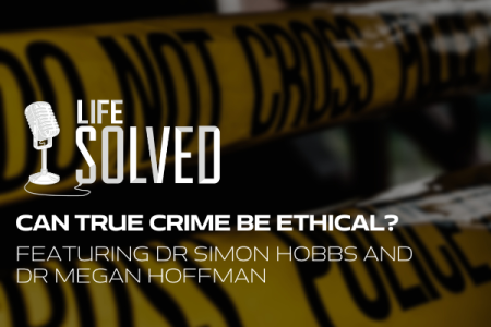 Can true crime be ethical?  - Life Solved logo with pictures and descriptive text